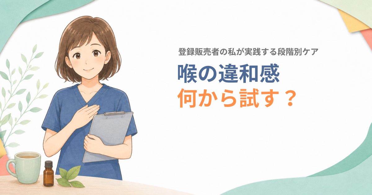 喉の違和感に何から試すか段階別のケアを紹介する登録販売者